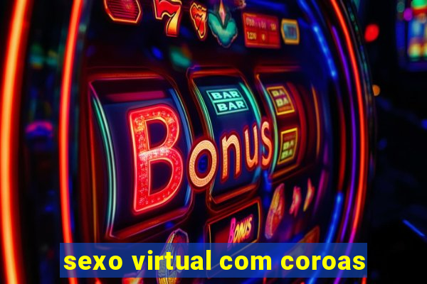 sexo virtual com coroas